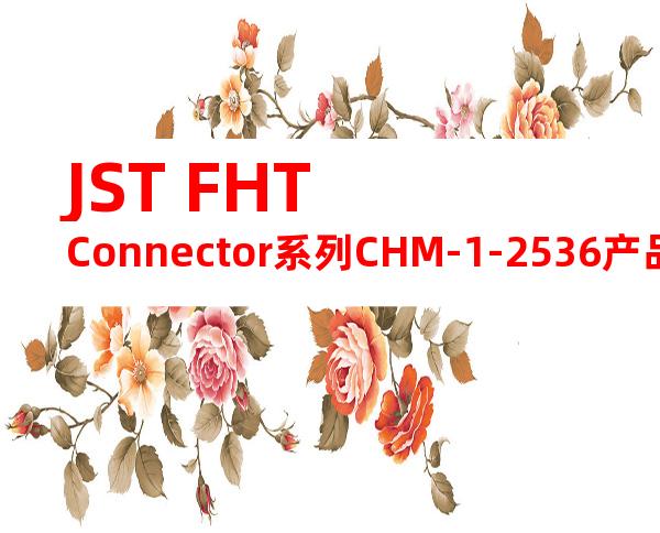JST FHT Connector系列CHM-1-2536产品操作手册